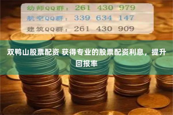 双鸭山股票配资 获得专业的股票配资利息，提升回报率