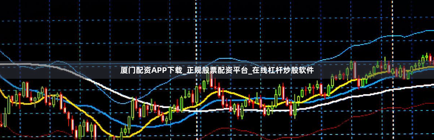 厦门配资APP下载_正规股票配资平台_在线杠杆炒股软件