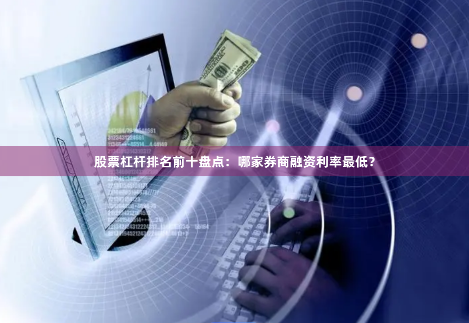 股票杠杆排名前十盘点：哪家券商融资利率最低？