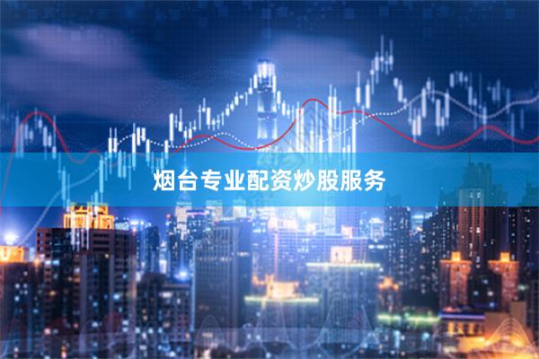烟台专业配资炒股服务