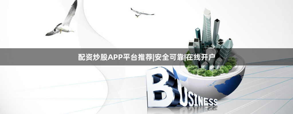 配资炒股APP平台推荐|安全可靠|在线开户